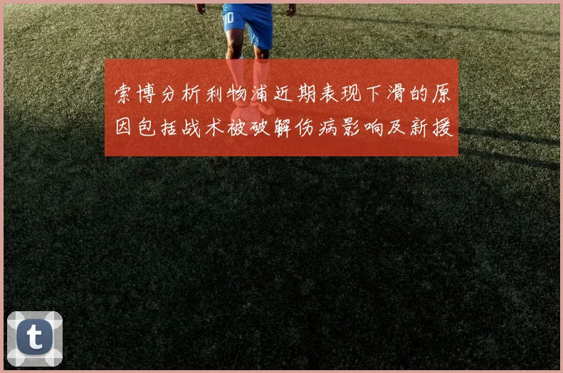 索博分析利物浦近期表现下滑的原因包括战术被破解伤病影响及新援适应期