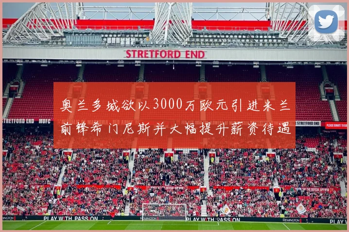 奥兰多城欲以3000万欧元引进米兰前锋希门尼斯并大幅提升薪资待遇