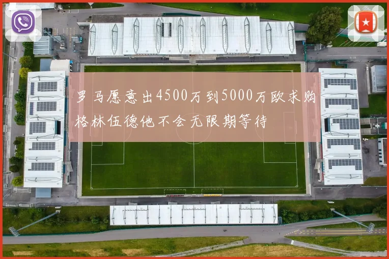 罗马愿意出4500万到5000万欧求购格林伍德他不会无限期等待