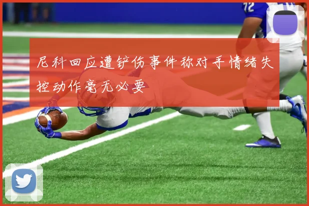 尼科回应遭铲伤事件称对手情绪失控动作毫无必要