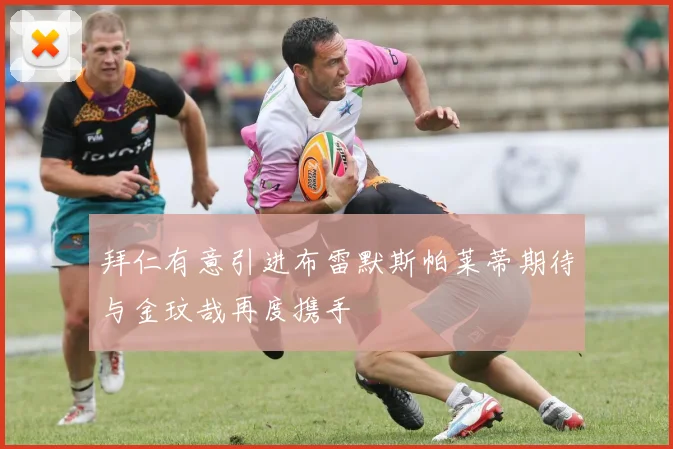 拜仁有意引进布雷默斯帕莱蒂期待与金玟哉再度携手