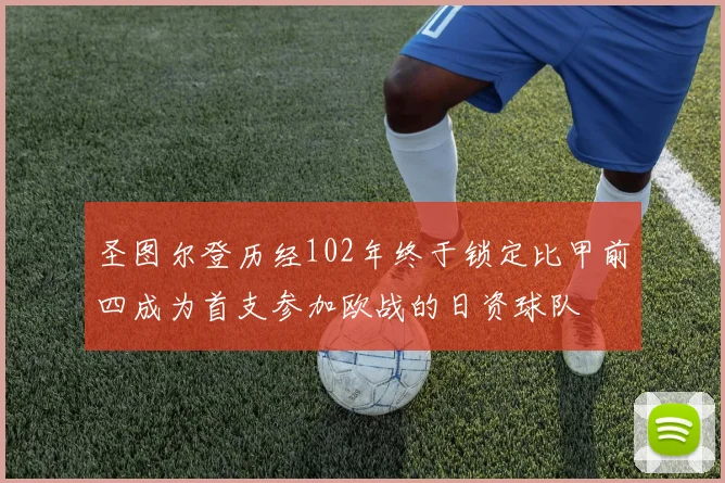 圣图尔登历经102年终于锁定比甲前四成为首支参加欧战的日资球队