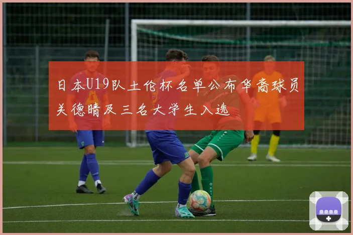 日本U19队土伦杯名单公布华裔球员关德晴及三名大学生入选