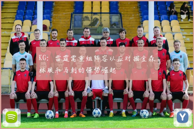 KG：雷霆需重组阵容以应对掘金森林狼和马刺的强势崛起