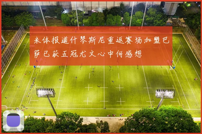 米体报道什琴斯尼重返赛场加盟巴萨已获五冠尤文心中何感想